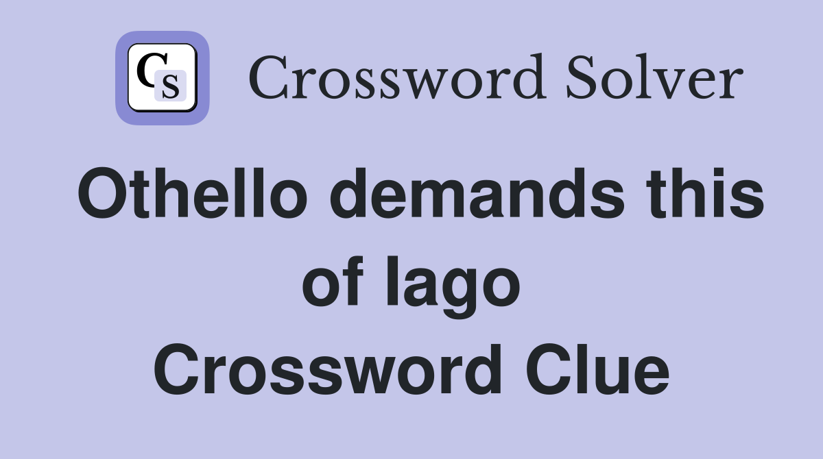 Othello demands this of Iago Crossword Clue Answers Crossword Solver